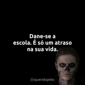 Dane-se a escola. É só um atraso na sua vida.