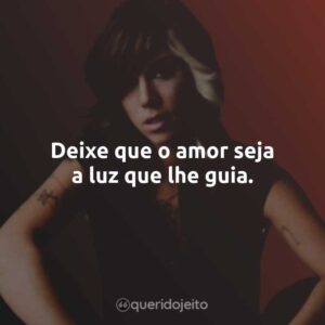 Deixe que o amor seja a luz que lhe guia.