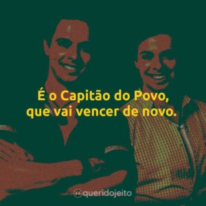 É o Capitão do Povo, que vai vencer de novo.