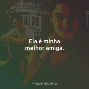 Ela é minha melhor amiga.