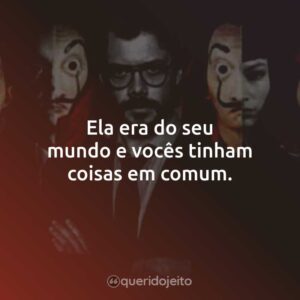 Ela era do seu mundo e vocês tinham coisas em comum.