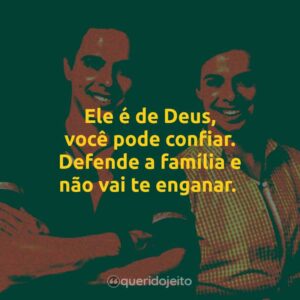 Ele é de Deus, você pode confiar. Defende a família e não vai te enganar.