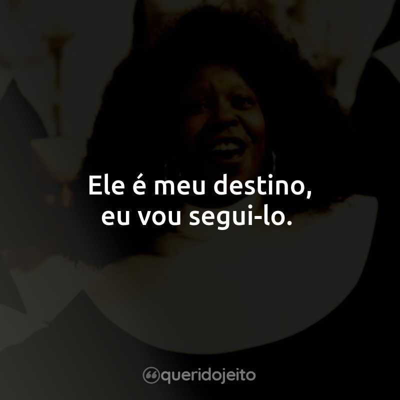 Ele é meu destino, eu vou segui-lo.