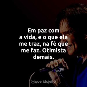 Em paz com a vida, e o que ela me traz, na fé que me faz. Otimista demais.