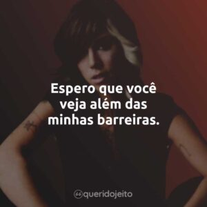 Espero que você veja além das minhas barreiras.
