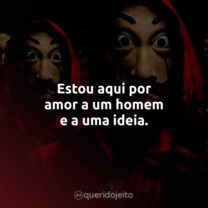 Estou aqui por amor a um homem e a uma ideia.