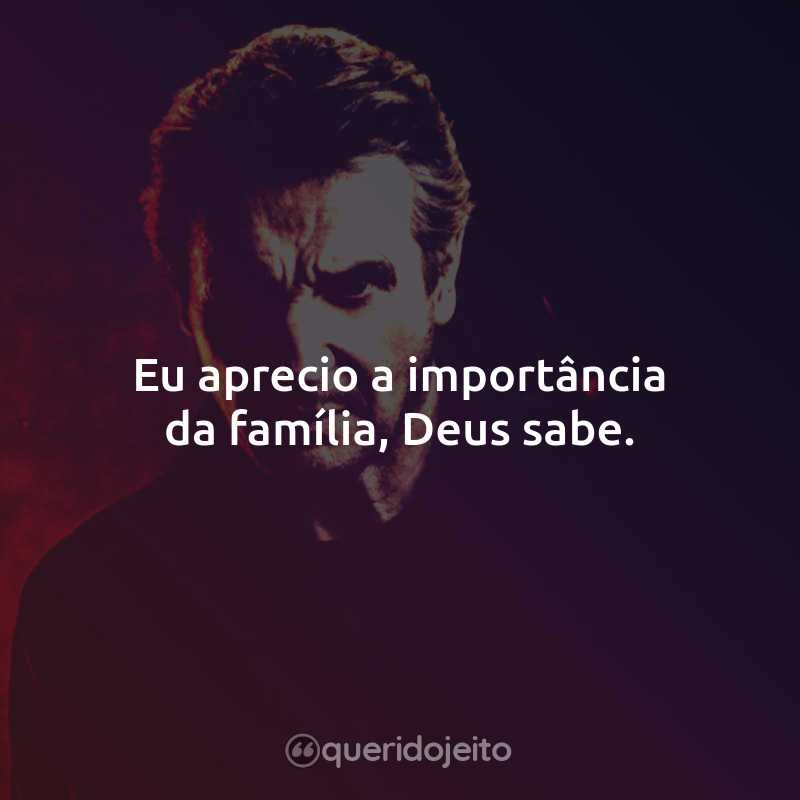 Frases do Filme Agente das Sombras: Eu aprecio a importância da família, Deus sabe.