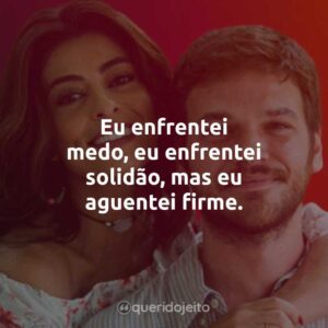 Eu enfrentei medo, eu enfrentei solidão, mas eu aguentei firme.