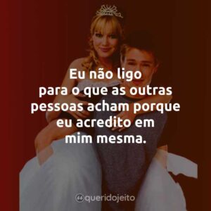 Eu não ligo para o que as outras pessoas acham porque eu acredito em mim mesma.