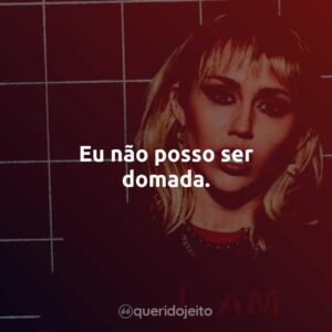 Eu não posso ser domada.