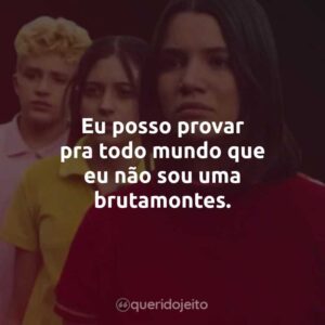 Eu posso provar pra todo mundo que eu não sou uma brutamontes.