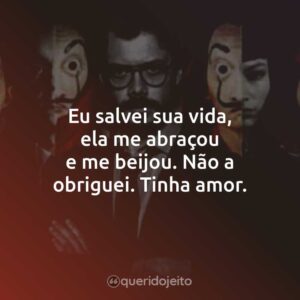 Eu salvei sua vida, ela me abraçou e me beijou. Não a obriguei. Tinha amor.