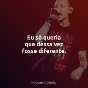 Eu só queria que dessa vez fosse diferente.