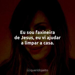 Eu sou faxineira de Jesus, eu vi ajudar a limpar a casa.
