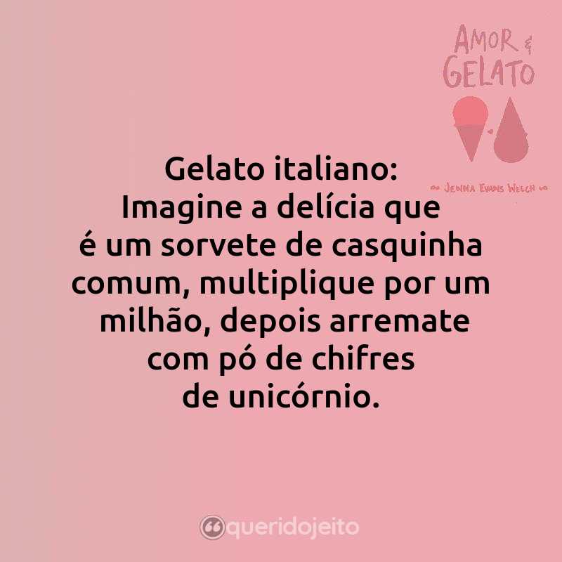 Frases do Livro Amor & Gelato: Gelato italiano: Imagine a delícia que é um sorvete de casquinha comum, multiplique por um milhão, depois arremate com pó de chifres de unicórnio.
