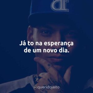 Já to na esperança de um novo dia.