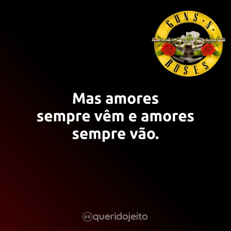 Frases do Guns N’ Roses: Mas amores sempre vêm e amores sempre vão.