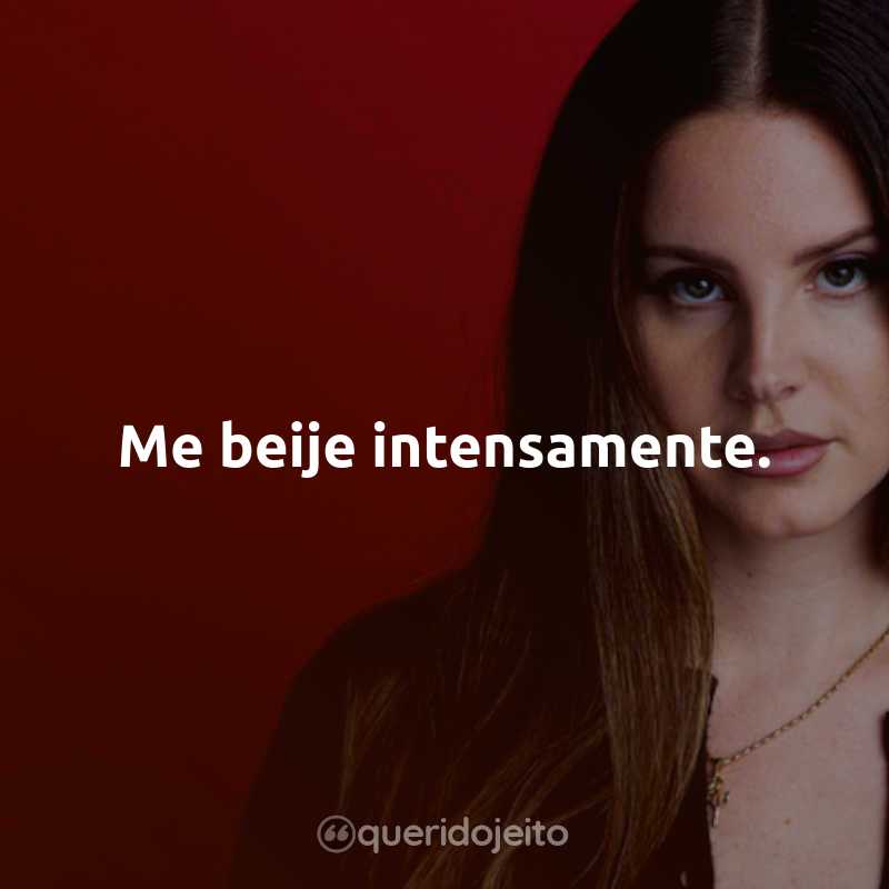 Frases da Lana Del Rey: Me beije intensamente.