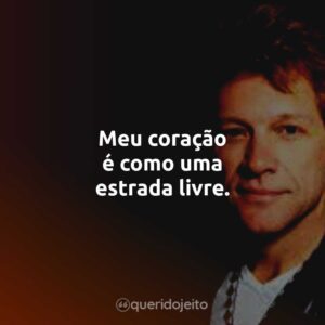 Meu coração é como uma estrada livre.