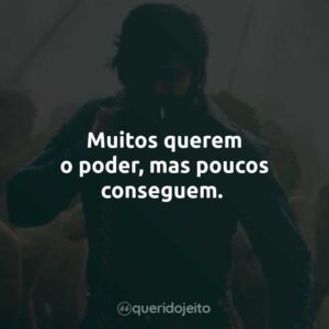 Muitos querem o poder, mas poucos conseguem.