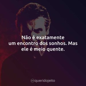 Não é exatamente um encontro dos sonhos. Mas ele é meio quente.
