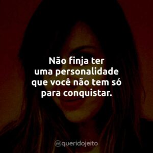 Não finja ter uma personalidade que você não tem só para conquistar.