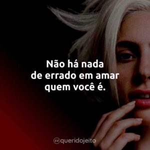 Não há nada de errado em amar quem você é.