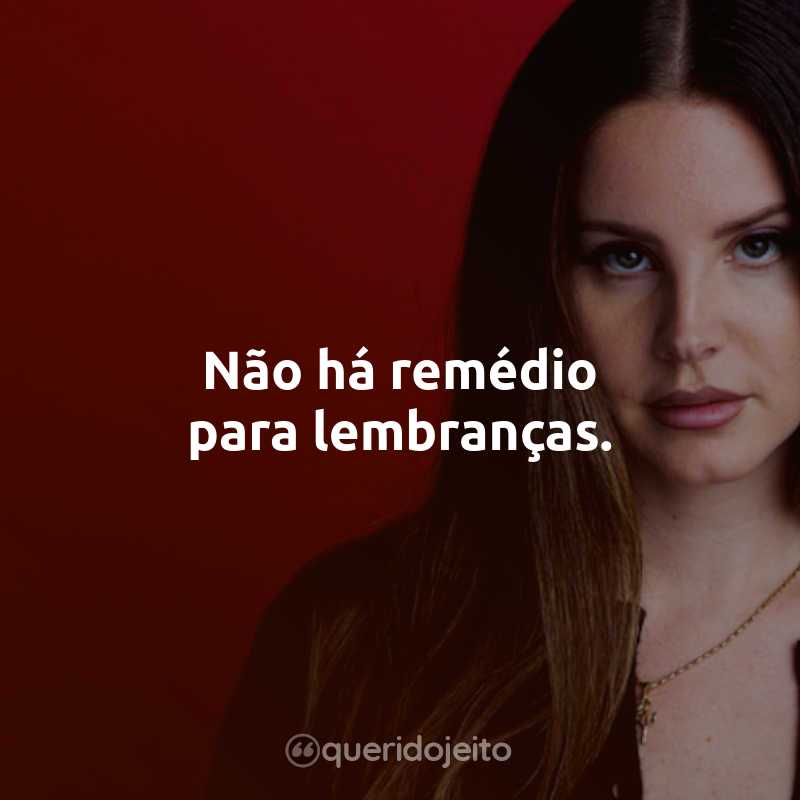 Frases da Lana Del Rey: Não há remédio para lembranças.
