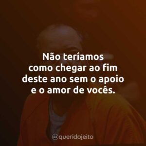 Não teríamos como chegar ao fim deste ano sem o apoio e o amor de vocês.