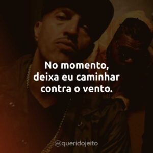 No momento, deixa eu caminhar contra o vento.