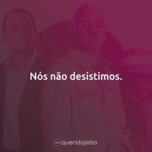 Nós não desistimos.