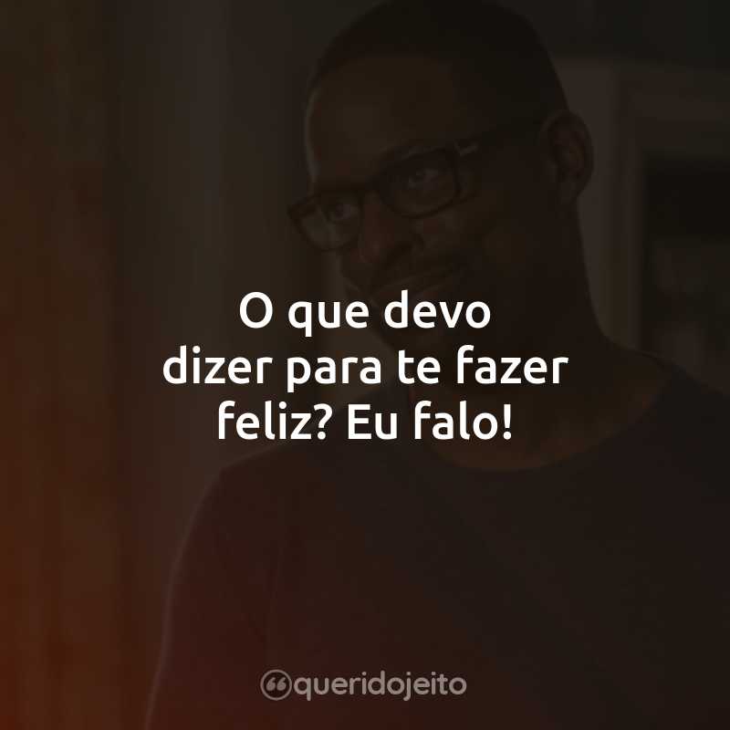 Frases da Série This Is Us: O que devo dizer para te fazer feliz? Eu falo!