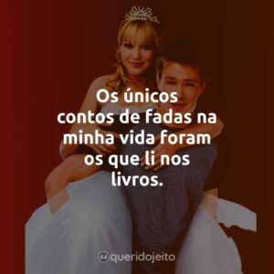 Os únicos contos de fadas na minha vida foram os que li nos livros.