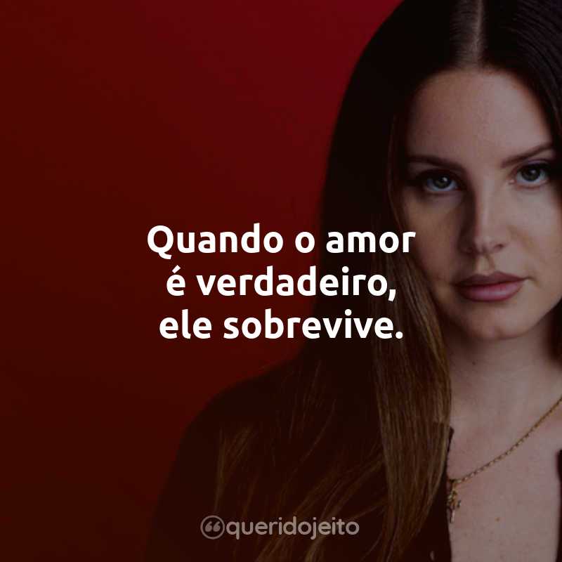 Frases da Lana Del Rey: Quando o amor é verdadeiro, ele sobrevive.