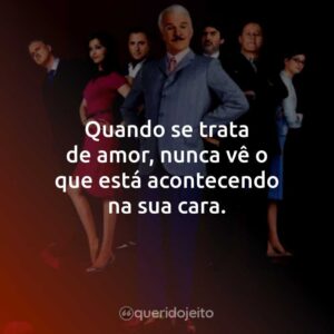 Quando se trata de amor, nunca vê o que está acontecendo na sua cara.