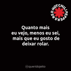Quanto mais eu vejo, menos eu sei, mais que eu gosto de deixar rolar.