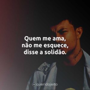 Quem me ama, não me esquece, disse a solidão.