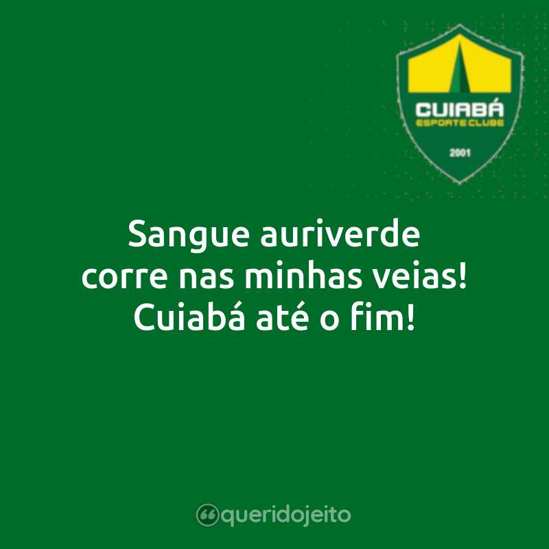 Frases do Cuiabá Esporte Clube: Sangue auriverde corre nas minhas veias! Cuiabá até o fim!