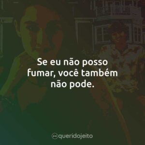 Se eu não posso fumar, você também não pode.