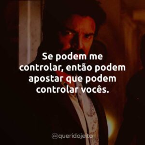 Se podem me controlar, então podem apostar que podem controlar vocês.