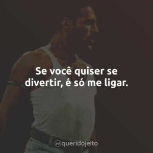Se você quiser se divertir, é só me ligar.