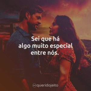 Sei que há algo muito especial entre nós.