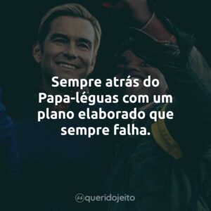 Sempre atrás do Papa-léguas com um plano elaborado que sempre falha.
