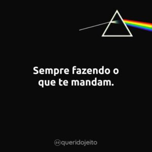 Sempre fazendo o que te mandam.