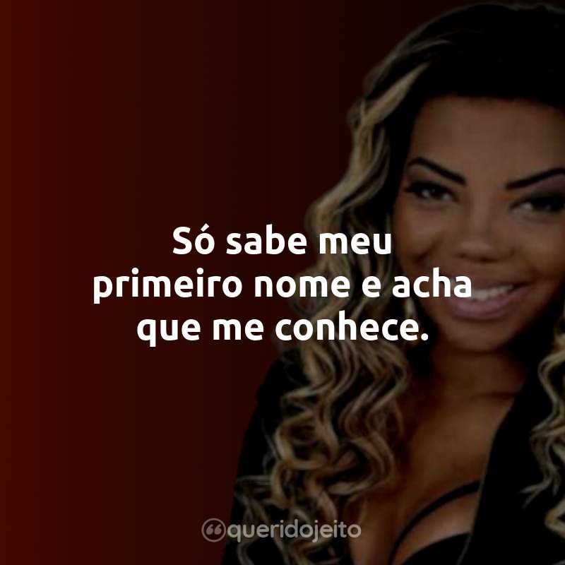 Frases da Ludmilla: Só sabe meu primeiro nome e acha que me conhece.