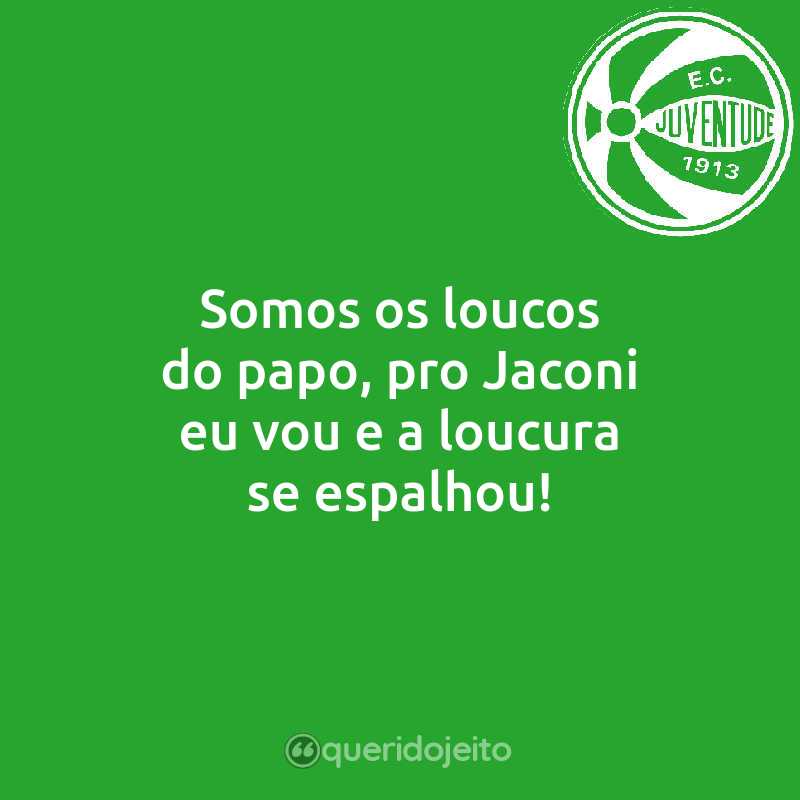 Frases do Esporte Clube Juventude: Somos os loucos do papo, pro Jaconi eu vou e a loucura se espalhou!