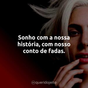 Sonho com a nossa história, com nosso conto de fadas.
