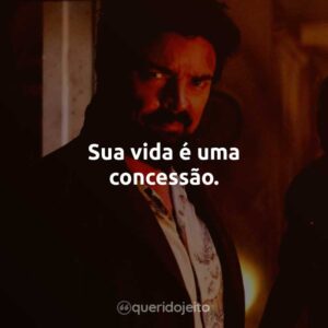 Sua vida é uma concessão.