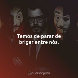 Temos de parar de brigar entre nós.