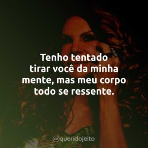 Tenho tentado tirar você da minha mente, mas meu corpo todo se ressente.